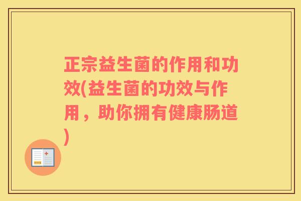正宗益生菌的作用和功效(益生菌的功效与作用，助你拥有健康肠道)
