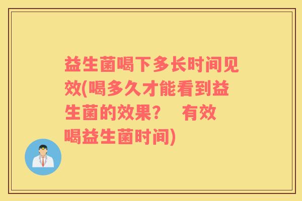 益生菌喝下多长时间见效(喝多久才能看到益生菌的效果？  有效喝益生菌时间)