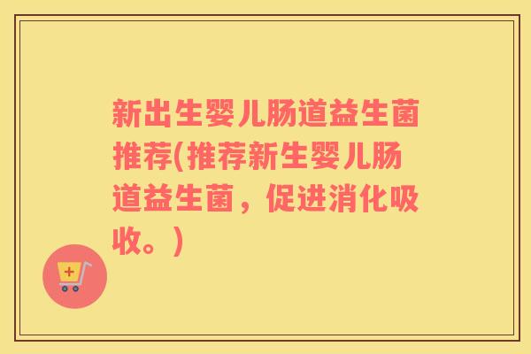 新出生婴儿肠道益生菌推荐(推荐新生婴儿肠道益生菌，促进消化吸收。)