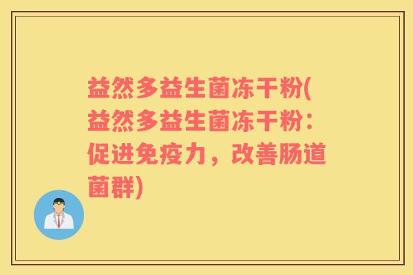 益然多益生菌冻干粉(益然多益生菌冻干粉：促进免疫力，改善肠道菌群)