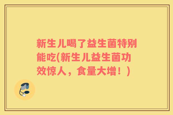 新生儿喝了益生菌特别能吃(新生儿益生菌功效惊人，食量大增！)