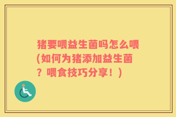 猪要喂益生菌吗怎么喂(如何为猪添加益生菌？喂食技巧分享！)
