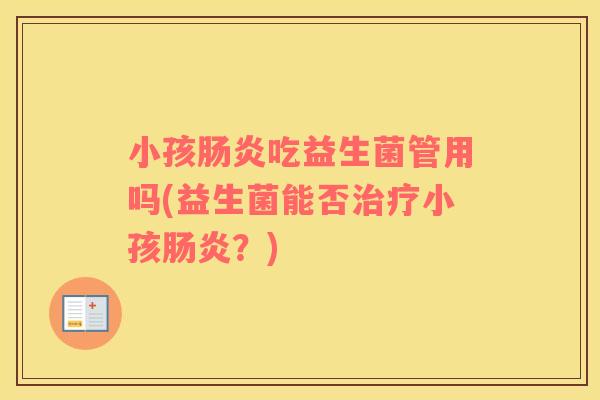 小孩肠炎吃益生菌管用吗(益生菌能否治疗小孩肠炎？)