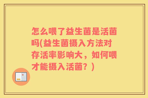 怎么喂了益生菌是活菌吗(益生菌摄入方法对存活率影响大，如何喂才能摄入活菌？)