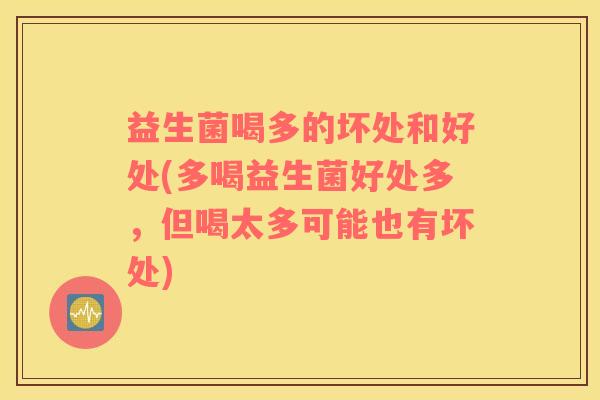 益生菌喝多的坏处和好处(多喝益生菌好处多，但喝太多可能也有坏处)