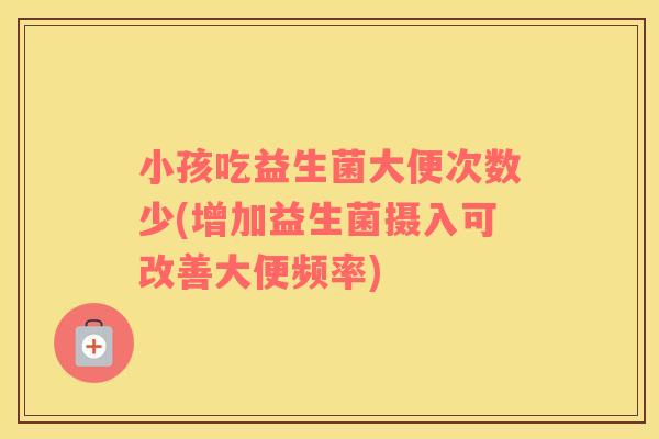 小孩吃益生菌大便次数少(增加益生菌摄入可改善大便频率)