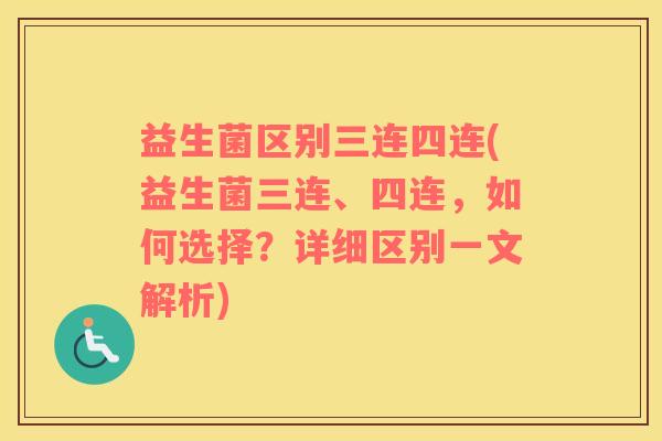 益生菌区别三连四连(益生菌三连、四连，如何选择？详细区别一文解析)