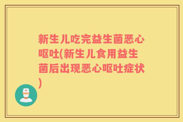 新生儿吃完益生菌恶心呕吐(新生儿食用益生菌后出现恶心呕吐症状)