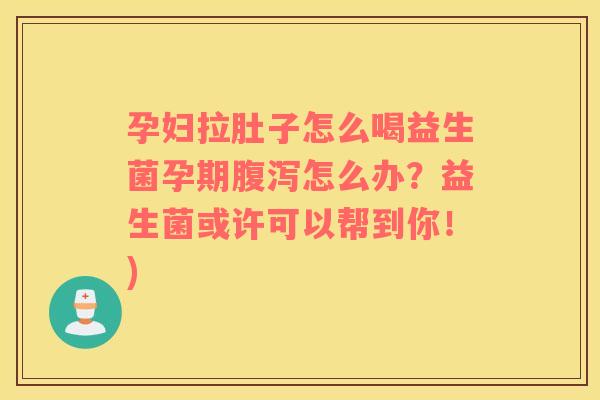 孕妇拉肚子怎么喝益生菌孕期腹泻怎么办？益生菌或许可以帮到你！)