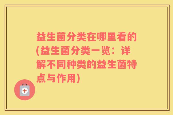 益生菌分类在哪里看的(益生菌分类一览：详解不同种类的益生菌特点与作用)