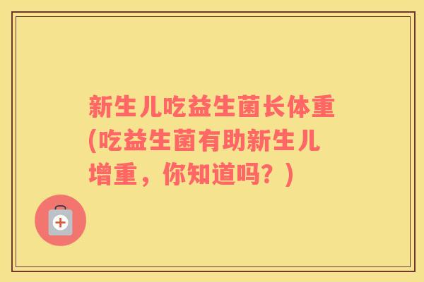 新生儿吃益生菌长体重(吃益生菌有助新生儿增重，你知道吗？)