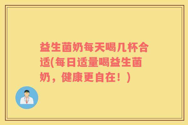 益生菌奶每天喝几杯合适(每日适量喝益生菌奶，健康更自在！)