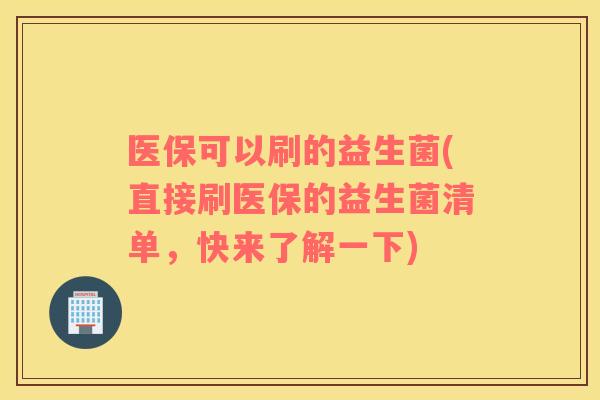 医保可以刷的益生菌(直接刷医保的益生菌清单，快来了解一下)