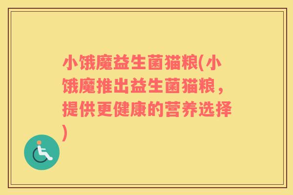 小饿魔益生菌猫粮(小饿魔推出益生菌猫粮，提供更健康的营养选择)