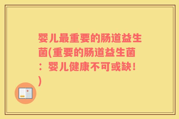 婴儿最重要的肠道益生菌(重要的肠道益生菌：婴儿健康不可或缺！)