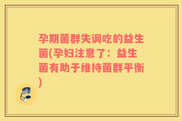 孕期菌群失调吃的益生菌(孕妇注意了：益生菌有助于维持菌群平衡)