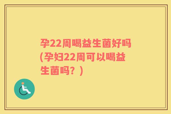 孕22周喝益生菌好吗(孕妇22周可以喝益生菌吗？)