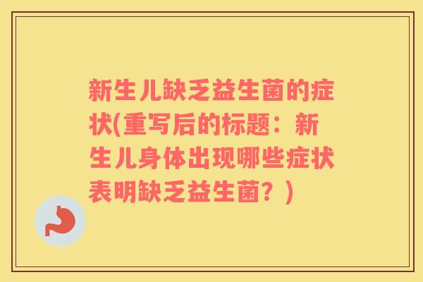 新生儿缺乏益生菌的症状(重写后的标题：新生儿身体出现哪些症状表明缺乏益生菌？)