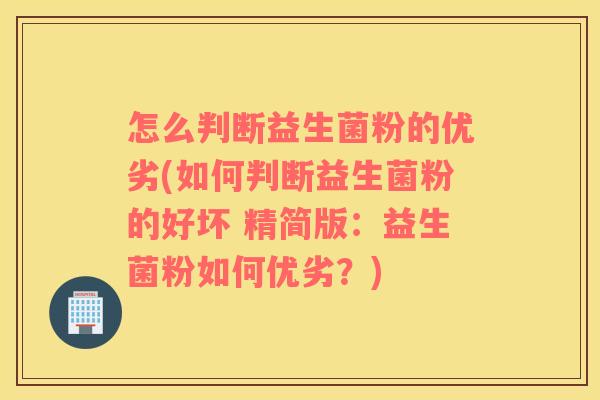 怎么判断益生菌粉的优劣(如何判断益生菌粉的好坏 精简版：益生菌粉如何优劣？)