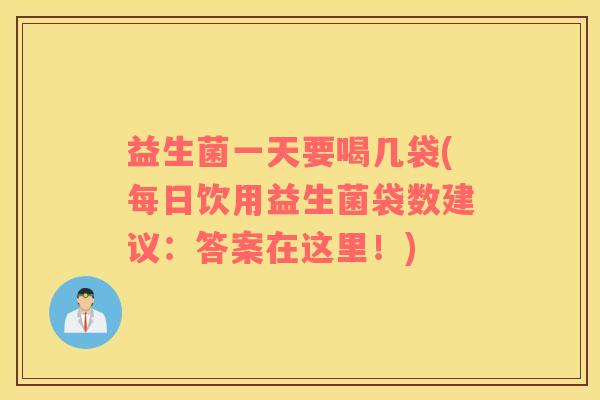 益生菌一天要喝几袋(每日饮用益生菌袋数建议：答案在这里！)