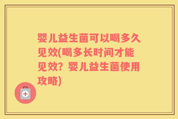 婴儿益生菌可以喝多久见效(喝多长时间才能见效？婴儿益生菌使用攻略)