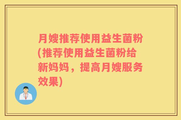 月嫂推荐使用益生菌粉(推荐使用益生菌粉给新妈妈，提高月嫂服务效果)