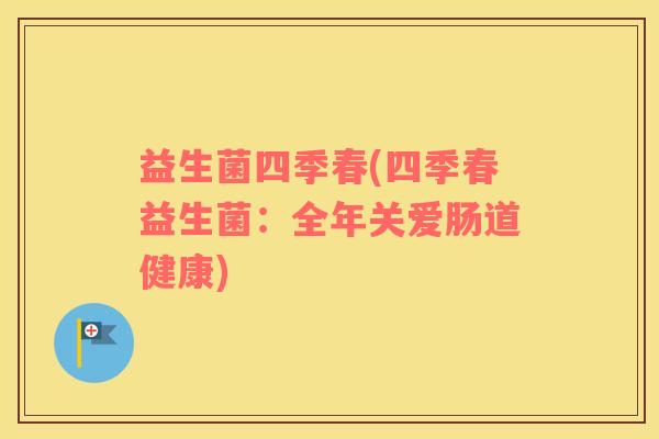 益生菌四季春(四季春益生菌：全年关爱肠道健康)