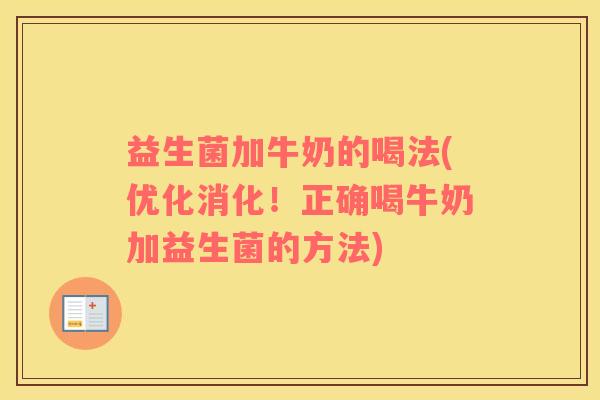 益生菌加牛奶的喝法(优化消化!正确喝牛奶加益生菌的方法) 益生菌加牛奶的喝法(优化消化!正确喝牛奶加益生菌的方法)