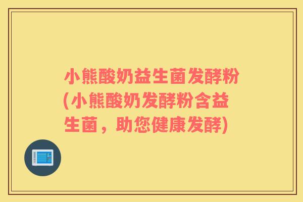 小熊酸奶益生菌发酵粉(小熊酸奶发酵粉含益生菌，助您健康发酵)