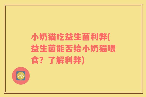 小奶猫吃益生菌利弊(益生菌能否给小奶猫喂食？了解利弊)