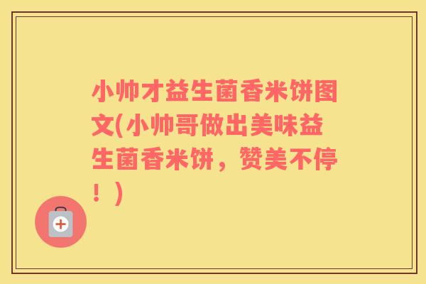 小帅才益生菌香米饼图文(小帅哥做出美味益生菌香米饼，赞美不停！)