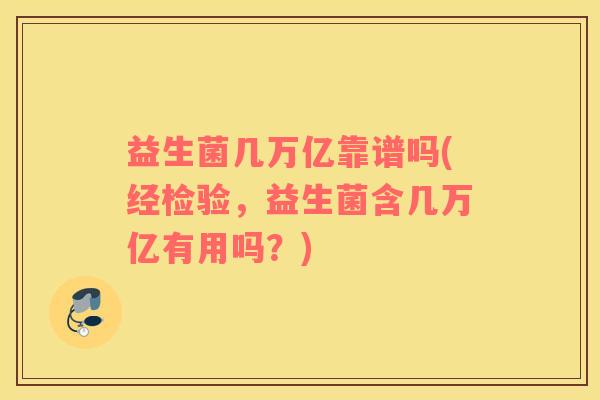 益生菌几万亿靠谱吗(经检验，益生菌含几万亿有用吗？)