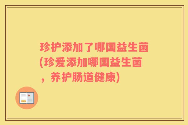 珍护添加了哪国益生菌(珍爱添加哪国益生菌，养护肠道健康)