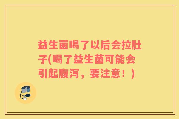 益生菌喝了以后会拉肚子(喝了益生菌可能会引起腹泻，要注意！)
