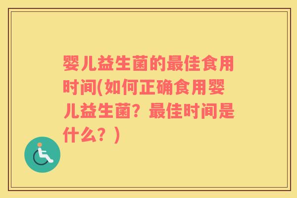 婴儿益生菌的最佳食用时间(如何正确食用婴儿益生菌？最佳时间是什么？)