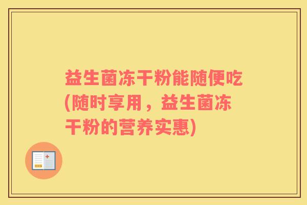 益生菌冻干粉能随便吃(随时享用，益生菌冻干粉的营养实惠)