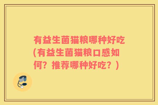 有益生菌猫粮哪种好吃(有益生菌猫粮口感如何?推荐哪种好吃?) 有益生菌猫粮哪种好吃(有益生菌猫粮口感如何?推荐哪种好吃?)