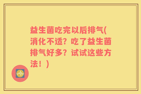 益生菌吃完以后排气(消化不适？吃了益生菌排气好多？试试这些方法！)