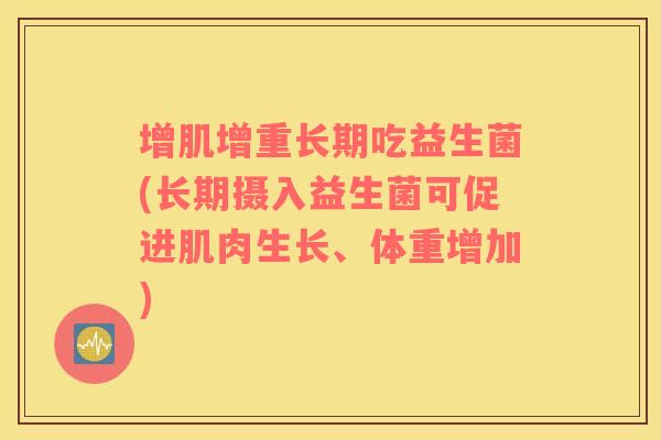 增肌增重长期吃益生菌(长期摄入益生菌可促进肌肉生长、体重增加)