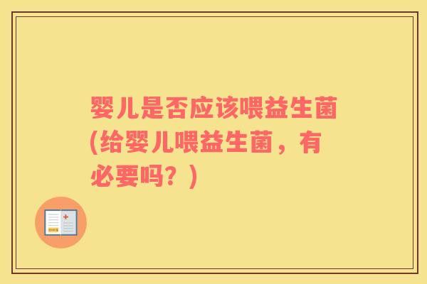 婴儿是否应该喂益生菌(给婴儿喂益生菌，有必要吗？)