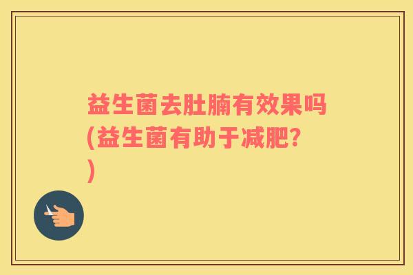 益生菌去肚腩有效果吗(益生菌有助于减肥？)