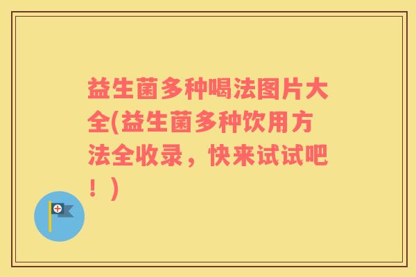益生菌多种喝法图片大全(益生菌多种饮用方法全收录，快来试试吧！)