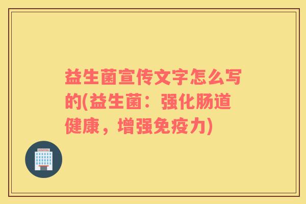 益生菌宣传文字怎么写的(益生菌：强化肠道健康，增强免疫力)