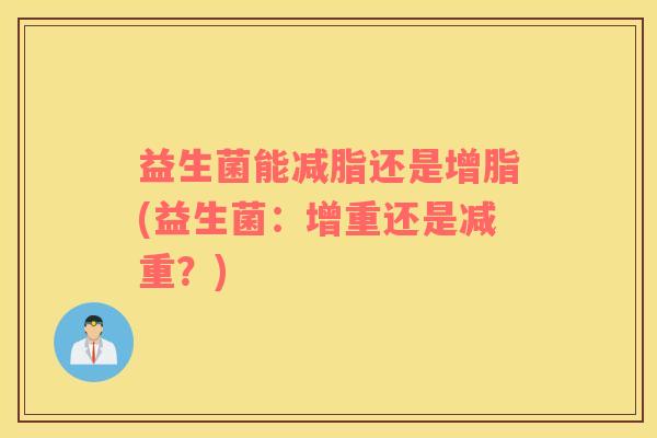 益生菌能减脂还是增脂(益生菌：增重还是减重？)