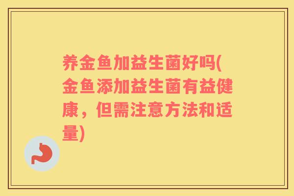 养金鱼加益生菌好吗(金鱼添加益生菌有益健康，但需注意方法和适量)