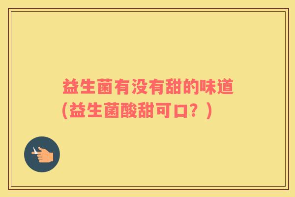 益生菌有没有甜的味道(益生菌酸甜可口？)