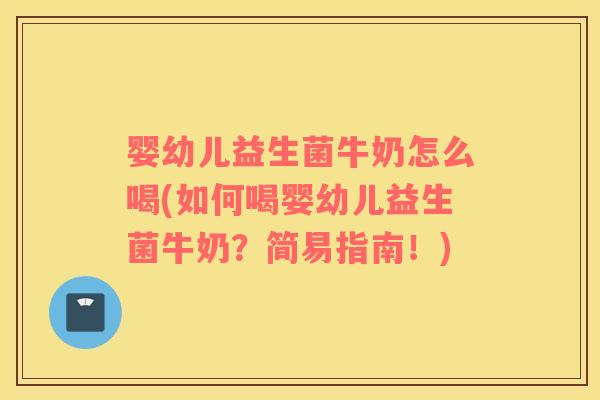 婴幼儿益生菌牛奶怎么喝(如何喝婴幼儿益生菌牛奶?简易指南!) 婴幼儿益生菌牛奶怎么喝(如何喝婴幼儿益生菌牛奶?简易指南!)