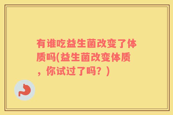 有谁吃益生菌改变了体质吗(益生菌改变体质,你试过了吗?) 有谁吃益生菌改变了体质吗(益生菌改变体质,你试过了吗?)