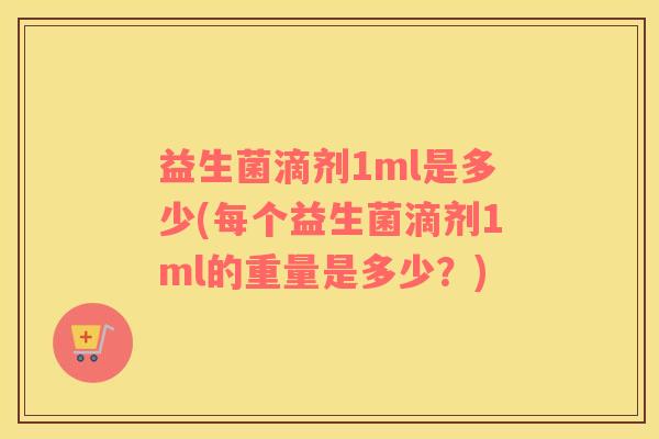 益生菌滴剂1ml是多少(每个益生菌滴剂1ml的重量是多少？)