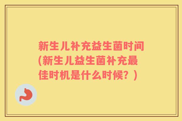 新生儿补充益生菌时间(新生儿益生菌补充最佳时机是什么时候？)